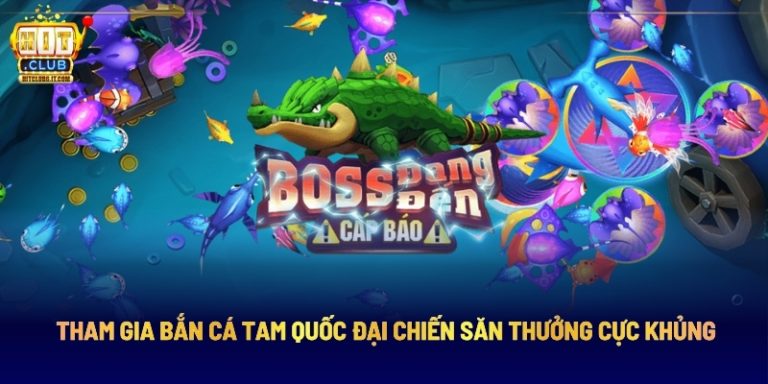 Tham Gia Bắn Cá Tam Quốc Đại Chiến Săn Thưởng Cực Khủng